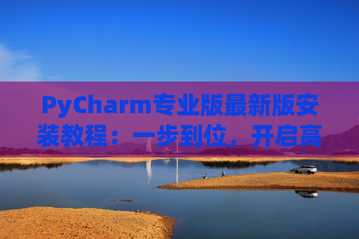 PyCharm专业版最新版安装教程：一步到位，开启高效Python开发之旅
