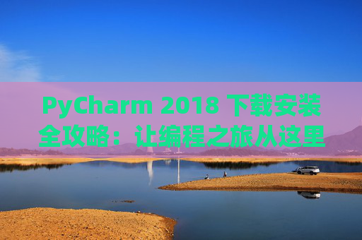 PyCharm 2018 下载安装全攻略：让编程之旅从这里开始