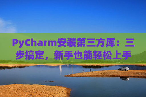 PyCharm安装第三方库：三步搞定，新手也能轻松上手